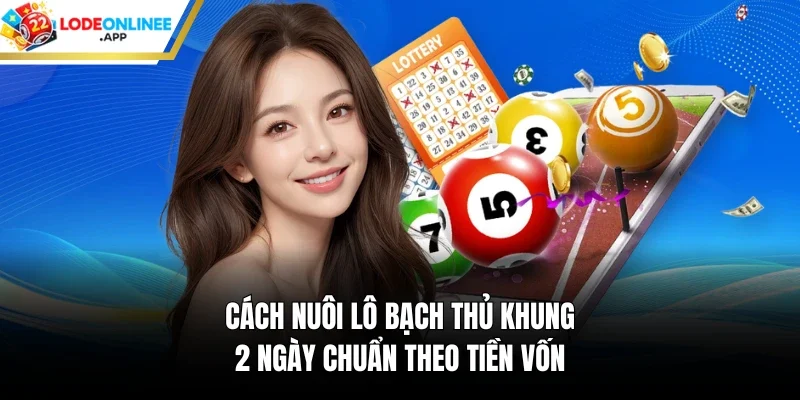 Cách nuôi lô bạch thủ khung 2 ngày chuẩn theo tiền vốn